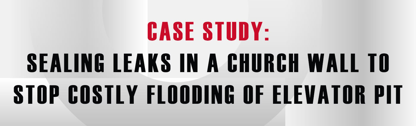 Banner - Case Study Sealing Leaks in a Church Wall to Stop Costly Flooding of Elevator Pit