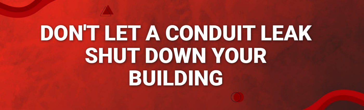 Banner - Dont Let a Conduit Leak Shut Down Your Building