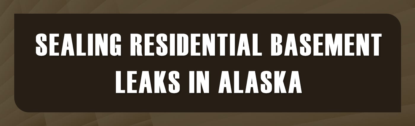 Banner - Sealing Residential Basement Leaks in Alaska