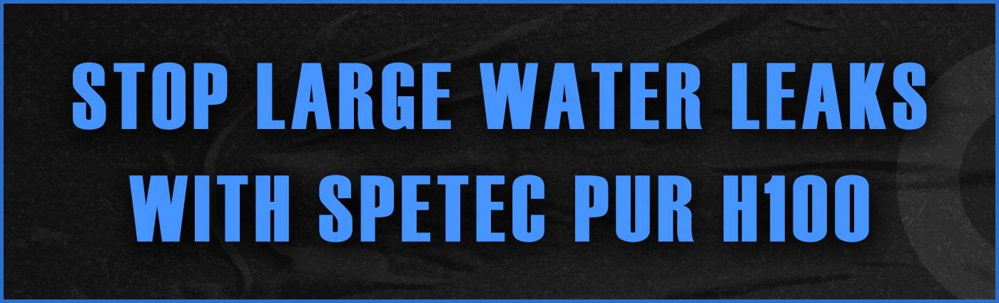 Banner - Stop Large Water Leaks with Spetec PUR H100