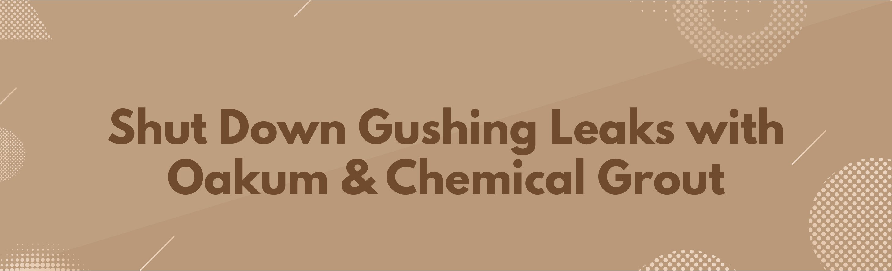 Banner2 - Shut Down Gushing Leaks with Oakum & Chemical Grout