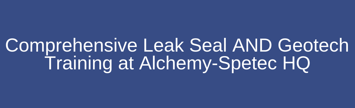 Comprehensive Leak Seal AND Geotech Training at Alchemy-Spetec HQ